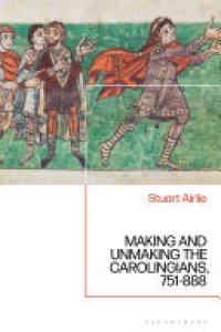 cover of the book Making and Unmaking the Carolingians: 751-888