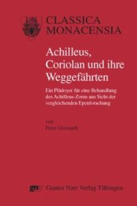 cover of the book Achilleus, Coriolan und ihre Weggefährten: Ein Plädoyer für eine Behandlung des Achilleus-Zorns aus Sicht der vergleichenden Epenforschung