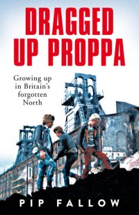 cover of the book Dragged Up Proppa: Growing up in Britain’s Forgotten North