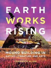 cover of the book Earthworks Rising : Mound Building in Native Literature and Arts