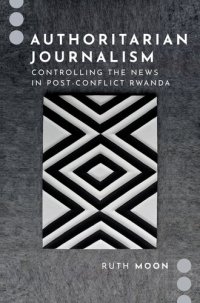 cover of the book Authoritarian Journalism: Controlling the News in Post-Conflict Rwanda