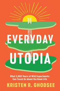 cover of the book Everyday Utopia : What 2,000 Years of Wild Experiments Can Teach Us About the Good Life