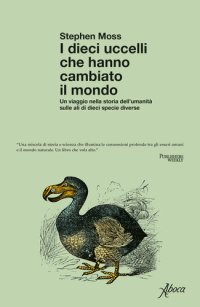 cover of the book I dieci uccelli che hanno cambiato il mondo. Un viaggio nella storia dell'umanità sulle ali di dieci specie diverse