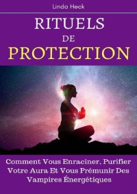 cover of the book Rituels De Protection: Comment Vous Enraciner, Purifier Votre Aura Et Vous Prémunir Des Vampires Énergétiques (French Edition)