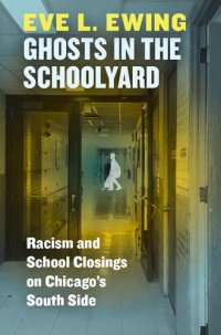 cover of the book Ghosts in the Schoolyard: Racism and School Closings on Chicago's South Side : Racism and School Closings on Chicago's South Side