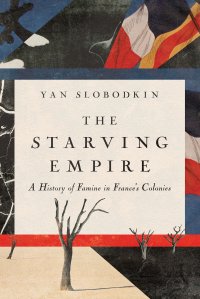 cover of the book The Starving Empire: A History of Famine in France's Colonies