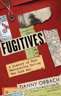 cover of the book Fugitives : A History of Nazi Mercenaries During the Cold War