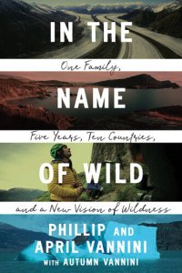 cover of the book In the Name of Wild: One Family, Five Years, Ten Countries, and a New Vision of Wildness