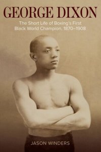 cover of the book George Dixon: The Short Life of Boxing's First Black World Champion, 1870–1908