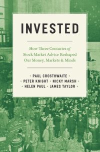 cover of the book Invested : How Three Centuries of Stock Market Advice Reshaped Our Money, Markets, and Minds