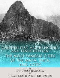 cover of the book Chichen Itza, Machu Picchu, and Tenochtitlan: The Most Famous Cities of the Maya, Inca, and Aztec