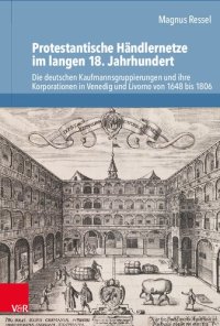 cover of the book Protestantische Händlernetze im langen 18. Jahrhundert: Die deutschen Kaufmannsgruppierungen und ihre Korporationen in Venedig und Livorno von 1648 bis 1806