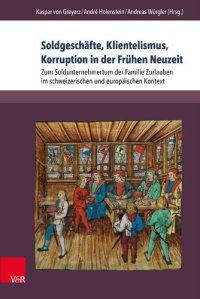 cover of the book Soldgeschäfte, Klientelismus, Korruption in der Frühen Neuzeit: Zum Soldunternehmertum der Familie Zurlauben im schweizerischen und europäischen Kontext