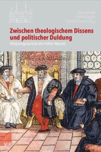 cover of the book Zwischen theologischem Dissens und politischer Duldung: Religionsgespräche der Frühen Neuzeit