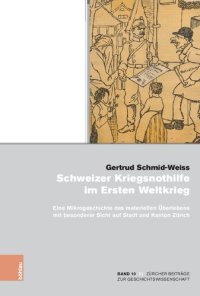 cover of the book Schweizer Kriegsnothilfe im Ersten Weltkrieg: Eine Mikrogeschichte des materiellen Überlebens mit besonderer Sicht auf Stadt und Kanton Zürich