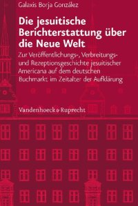 cover of the book Die jesuitische Berichterstattung über die Neue Welt: Zur Veröffentlichungs-, Verbreitungs- und Rezeptionsgeschichte jesuitischer Americana auf dem deutschen Buchmarkt im Zeitalter der Aufklärung