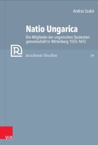 cover of the book Natio Ungarica: Die Mitglieder der ungarischen Studentengemeinschaft in Wittenberg 1555–1613