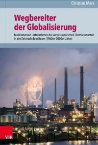 cover of the book Wegbereiter der Globalisierung: Multinationale Unternehmen der westeuropäischen Chemieindustrie in der Zeit nach dem Boom (1960er–2000er Jahre)