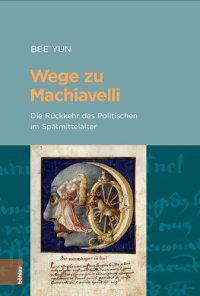 cover of the book Wege zu Machiavelli: Die Rückkehr des Politischen im Spätmittelalter