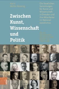 cover of the book Zwischen Kunst, Wissenschaft und Politik: Die Staatlichen Sammlungen für Kunst und Wissenschaft in Dresden und ihre Mitarbeiter im Nationalsozialismus