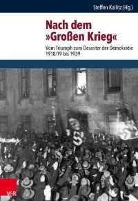 cover of the book Nach dem »Großen Krieg«: Vom Triumph zum Desaster der Demokratie 1918/19 bis 1939