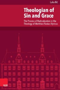 cover of the book Theologian of Sin and Grace: The Process of Radicalization in the Theology of Matthias Flacius Illyricus