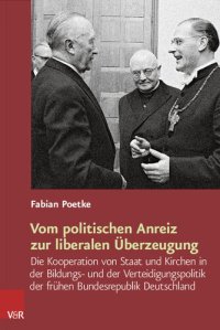 cover of the book Vom politischen Anreiz zur liberalen Überzeugung: Die Kooperation von Staat und Kirchen in der Bildungs- und der Verteidigungspolitik der frühen Bundesrepublik Deutschland