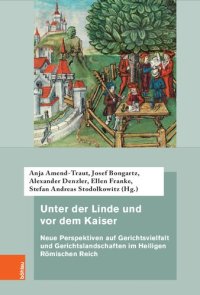 cover of the book Unter der Linde und vor dem Kaiser: Neue Perspektiven auf Gerichtsvielfalt und Gerichtslandschaften im Heiligen Römischen Reich