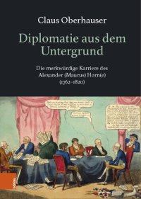 cover of the book Diplomatie aus dem Untergrund: Die merkwürdige Karriere des Alexander (Maurus) Horn(e) (1762–1820)