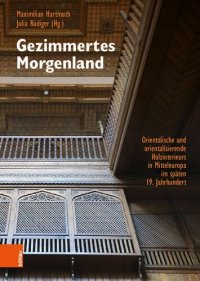 cover of the book Gezimmertes Morgenland: Orientalische und orientalisierende Holzinterieurs in Mitteleuropa im späten 19. Jahrhundert. Phänomenalität, Materialität, Historizität