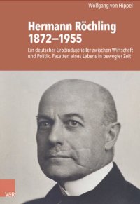 cover of the book Hermann Röchling 1872−1955: Ein deutscher Großindustrieller zwischen Wirtschaft und Politik. Facetten eines Lebens in bewegter Zeit