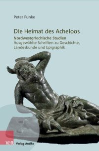 cover of the book Die Heimat des Acheloos: Nordwestgriechische Studien. Ausgewählte Schriften zu Geschichte, Landeskunde und Epigraphik