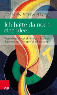 cover of the book Ich hätte da noch eine Idee …: Persönliche Geschichten aus 45 Jahren Systemischer Therapie und Beratung