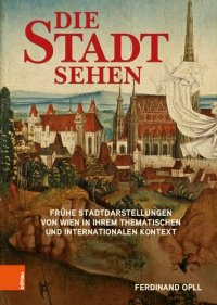 cover of the book Die Stadt sehen: Frühe Stadtdarstellungen von Wien in ihrem thematischen und internationalen Kontext