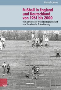 cover of the book Fußball in England und Deutschland von 1961 bis 2000: Vom Verlierer der Wohlstandsgesellschaft zum Vorreiter der Globalisierung