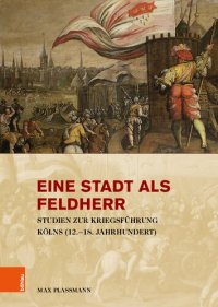 cover of the book Eine Stadt als Feldherr: Studien zur Kriegsführung Kölns (12.–18. Jahrhundert)