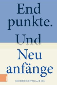 cover of the book Endpunkte. Und Neuanfänge: Geisteswissenschaftliche Annäherungen an die Dynamik von Zeitläuften