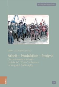 cover of the book Arbeit – Produktion – Protest: Die Leninwerft in Gdańsk und die AG »Weser« in Bremen im Vergleich (1968–1983)