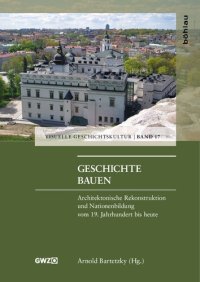 cover of the book Geschichte bauen: Architektonische Rekonstruktion und Nationenbildung vom 19. Jahrhundert bis heute