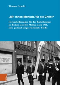 cover of the book „Mit ihnen Mensch, für sie Christ“: Herausforderungen für den Katholizismus im Bistum Dresden-Meißen nach 1945. Eine pastoral-zeitgeschichtliche Studie