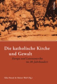 cover of the book Die katholische Kirche und Gewalt: Europa und Lateinamerika im 20. Jahrhundert