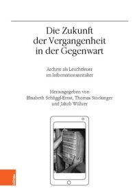 cover of the book Die Zukunft der Vergangenheit in der Gegenwart: Archive als Leuchtfeuer im Informationszeitalter