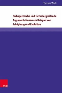 cover of the book Fachspezifische und Fachübergreifende Argumentationen am Beispiel Schöpfung und Evolution: Theoretische Grundlagen - Empirische Analysen - Jugendtheologische Konsequenzen. Habilitationsschrift