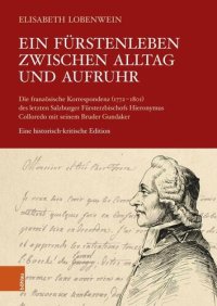 cover of the book Ein Fürstenleben zwischen Alltag und Aufruhr: Die französische Korrespondenz (1772-1801) des letzten Salzburger Fürsterzbischofs Hieronymus Colloredo mit seinem Bruder Gundaker. Eine historisch-kritische Edition. Unter Mitarb. v. Clarisse Roche, Anna Huem