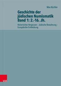 cover of the book Geschichte der jüdischen Numismatik - Band 1: 2.–16. Jh.: Historisches Vergessen – Jüdische Bewahrung – Europäische Entdeckung