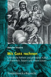 cover of the book Mit Gott rechnen: Katholische Reform und politisches Kalkül in Frankreich, Bayern und Polen-Litauen