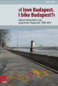 cover of the book »I love Budapest. I bike Budapest?«: Urbaner Radverkehr in der ungarischen Hauptstadt, 1980–2014