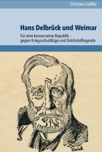 cover of the book Hans Delbrück und Weimar: Für eine konservative Republik – gegen Kriegsschuldlüge und Dolchstoßlegende