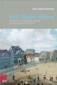 cover of the book Fleiß, Glaube, Bildung: Kaufleute als gebildete Stände im Wuppertal 1760–1840