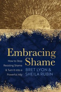 cover of the book Embracing Shame: How to Stop Resisting Shame and Turn It Into a Powerful Ally